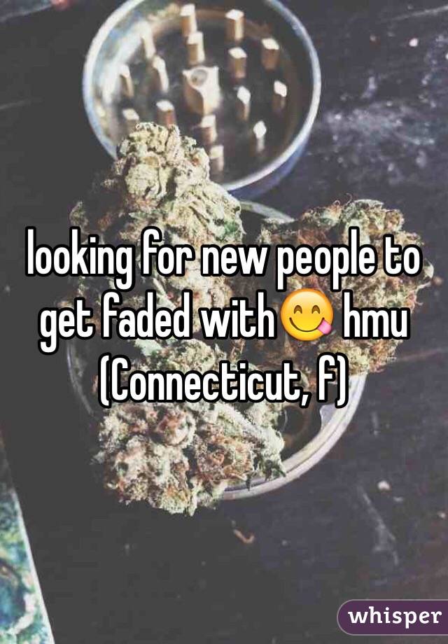 looking for new people to get faded with😋 hmu (Connecticut, f)