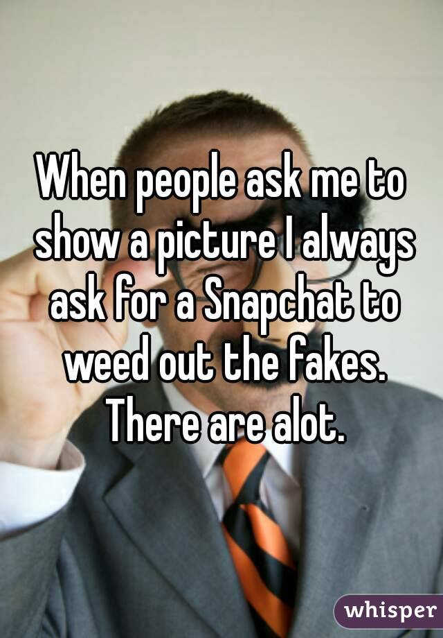 When people ask me to show a picture I always ask for a Snapchat to weed out the fakes. There are alot.