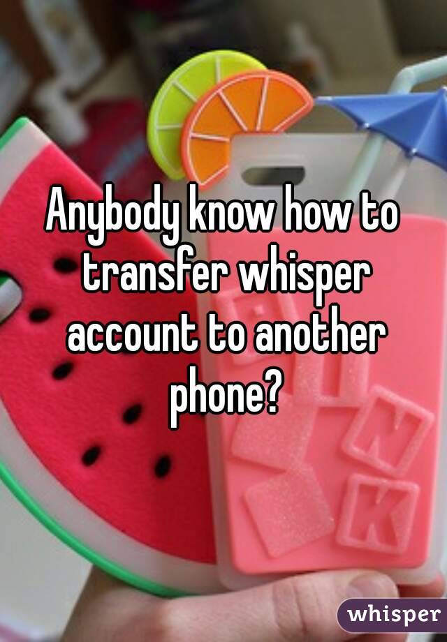 Anybody know how to transfer whisper account to another phone?