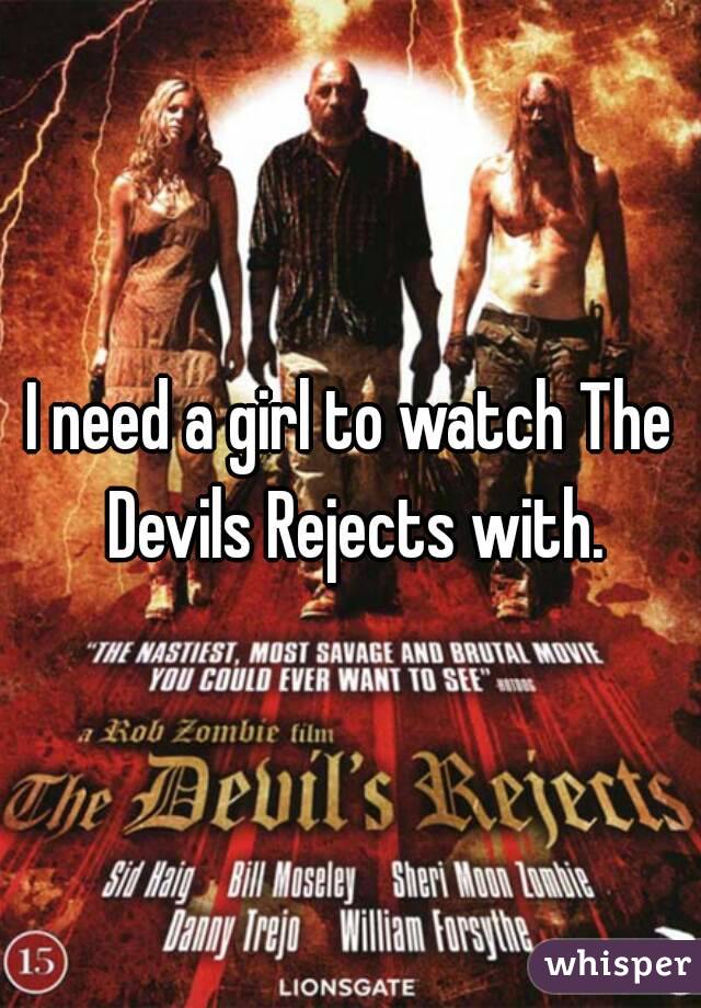 I need a girl to watch The Devils Rejects with.