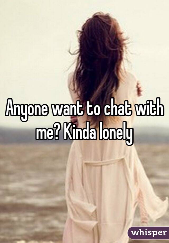 Anyone want to chat with me? Kinda lonely