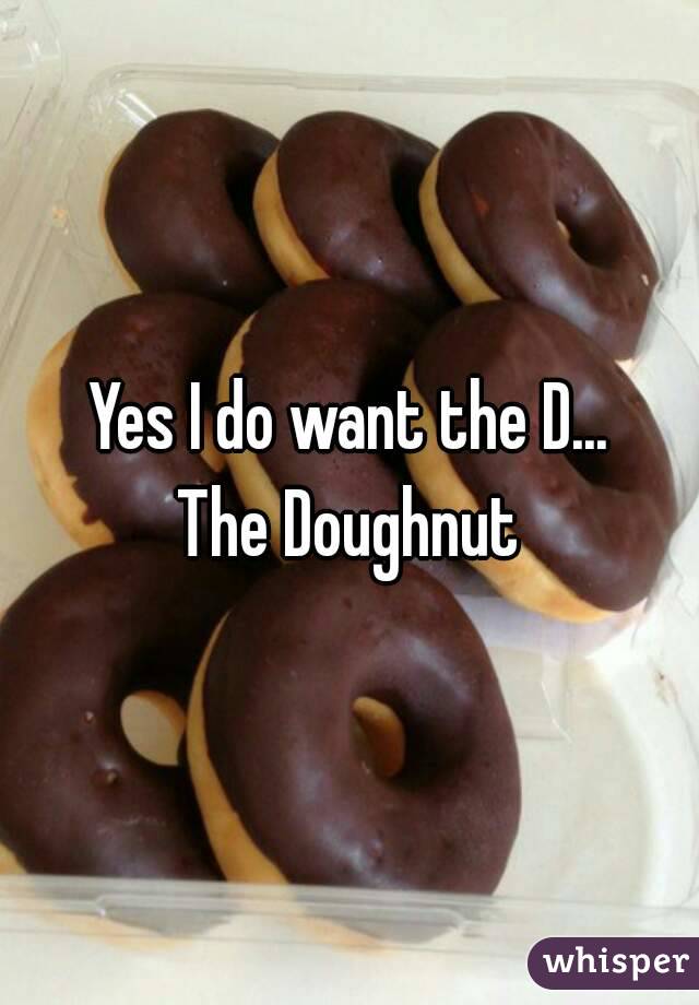 Yes I do want the D...
The Doughnut