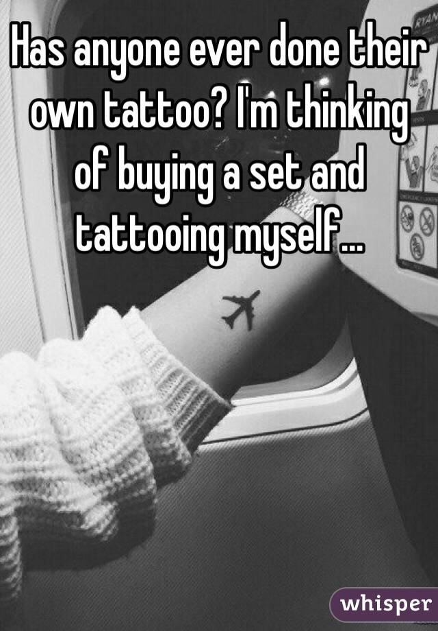 Has anyone ever done their own tattoo? I'm thinking of buying a set and tattooing myself...