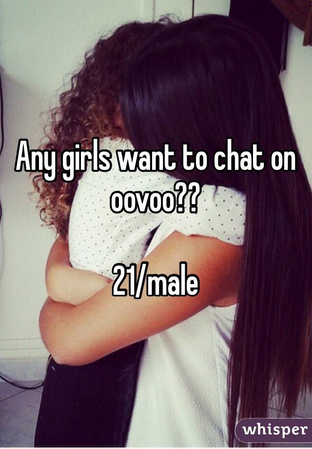 Any girls want to chat on oovoo??

21/male