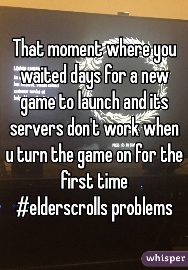 That moment where you waited days for a new game to launch and its servers don't work when u turn the game on for the first time
#elderscrolls problems