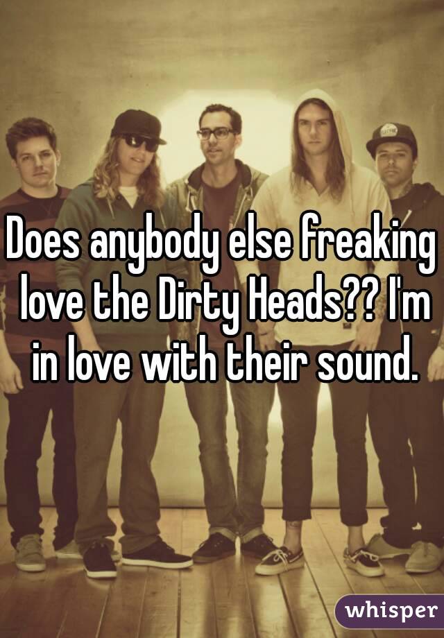 Does anybody else freaking love the Dirty Heads?? I'm in love with their sound.
