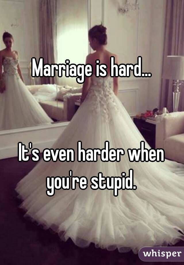 Marriage is hard...


It's even harder when you're stupid. 