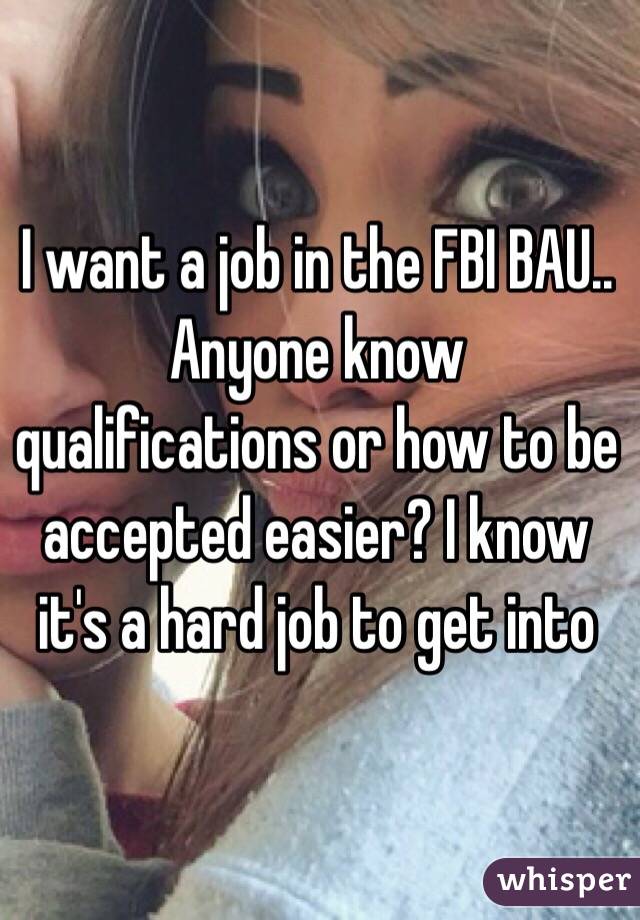 I want a job in the FBI BAU..
Anyone know qualifications or how to be accepted easier? I know it's a hard job to get into