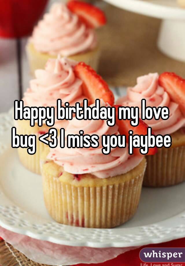 Happy birthday my love bug <3 I miss you jaybee 