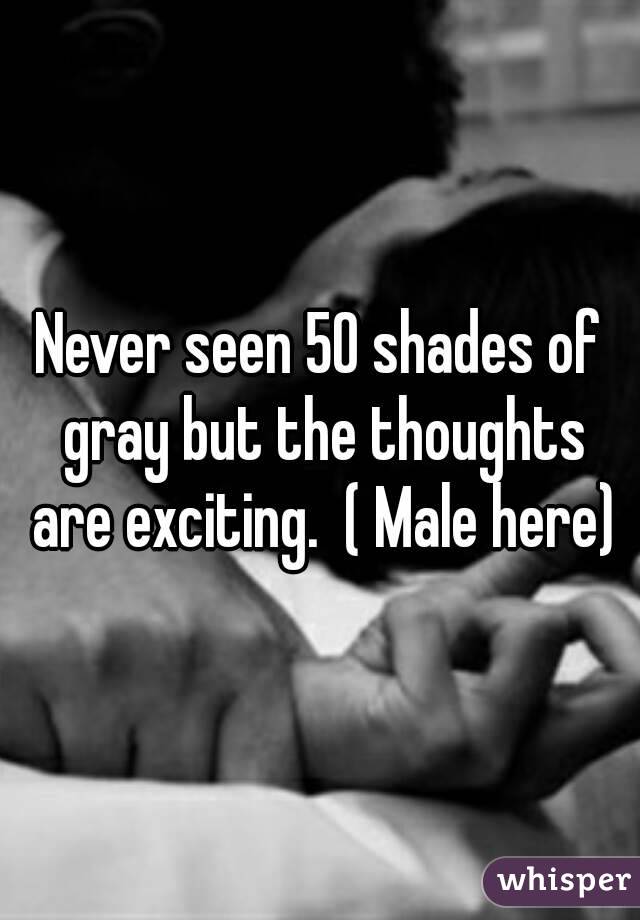 Never seen 50 shades of gray but the thoughts are exciting.  ( Male here)