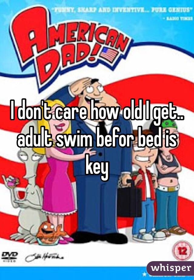 I don't care how old I get.. adult swim befor bed is key 