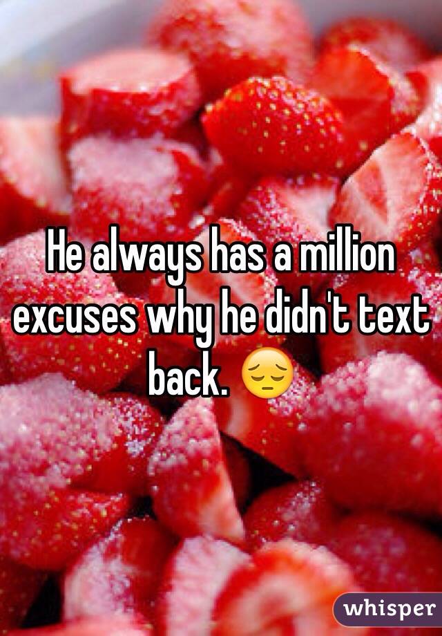 He always has a million excuses why he didn't text back. 😔