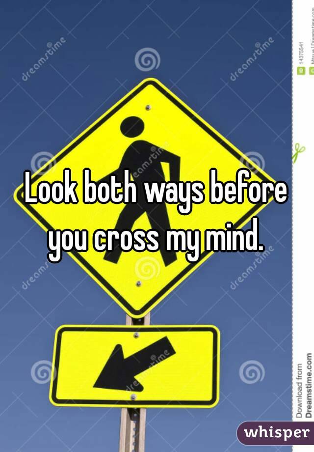 Look both ways before you cross my mind. 