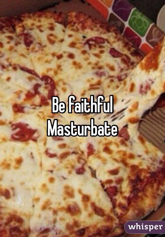 Be faithful 
Masturbate
