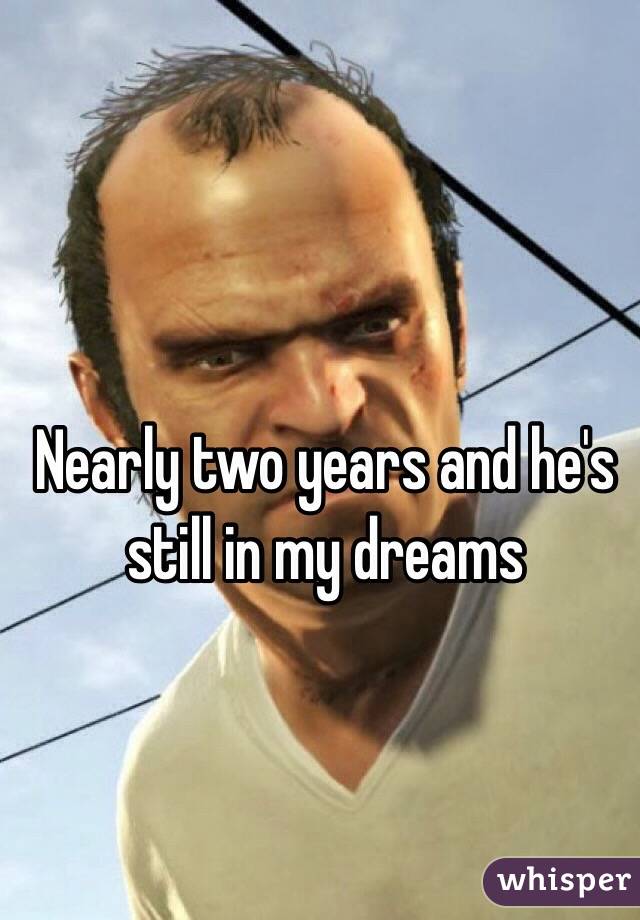 Nearly two years and he's still in my dreams 