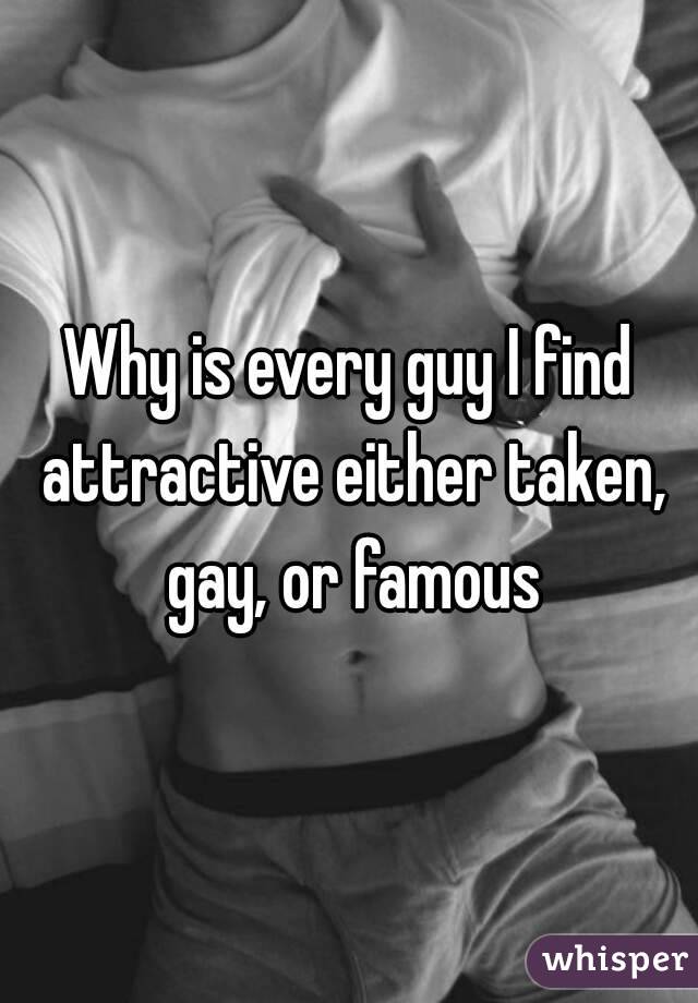 Why is every guy I find attractive either taken, gay, or famous