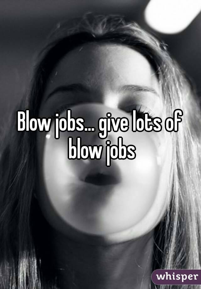 Blow jobs... give lots of blow jobs