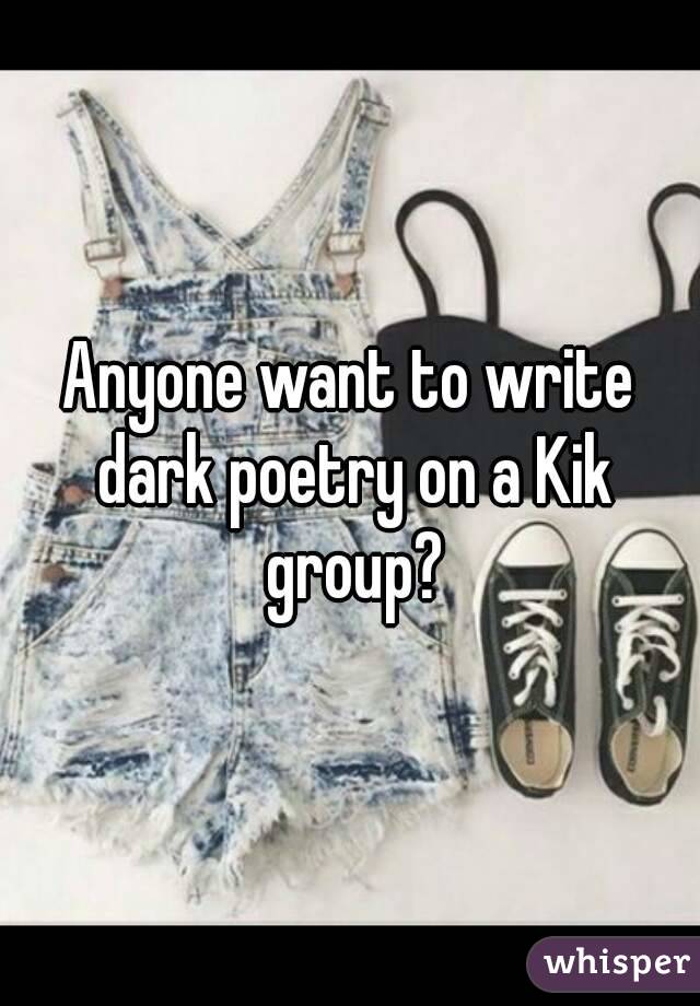 Anyone want to write dark poetry on a Kik group?