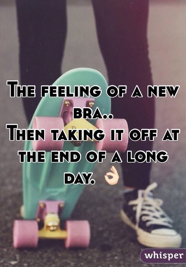 The feeling of a new bra..
Then taking it off at the end of a long day. 👌🏻