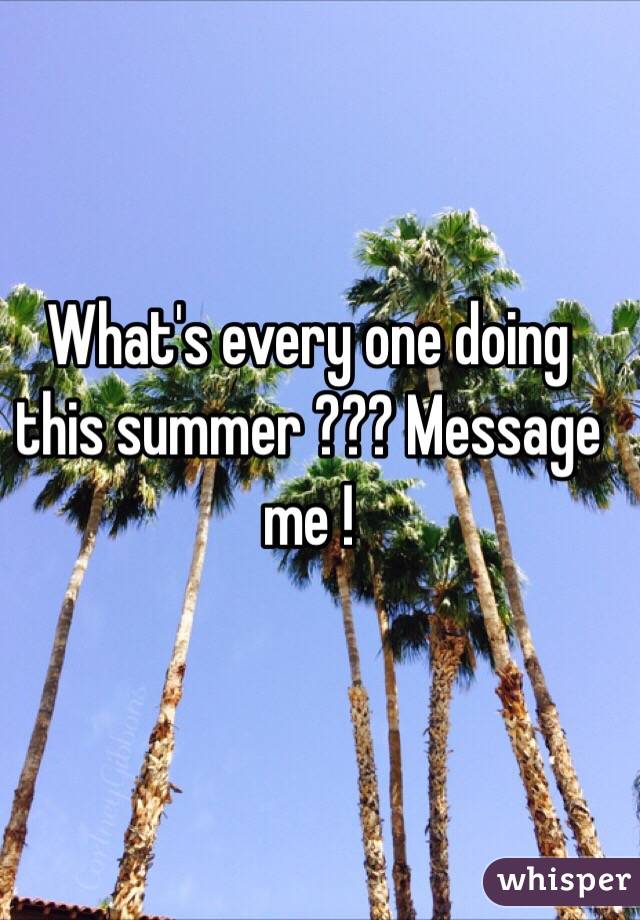 What's every one doing this summer ??? Message me !