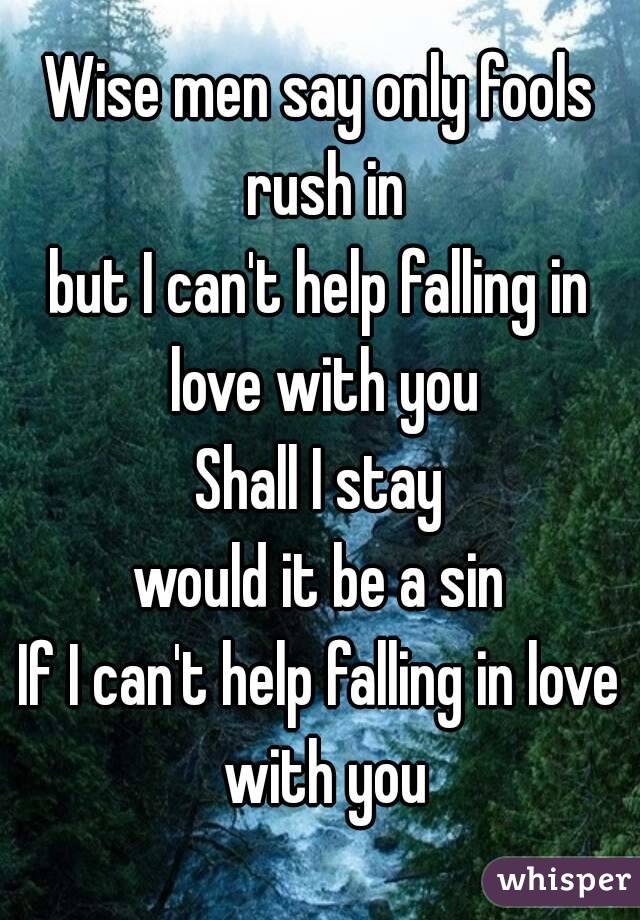 Wise men say only fools rush in
but I can't help falling in love with you
Shall I stay
would it be a sin
If I can't help falling in love with you
