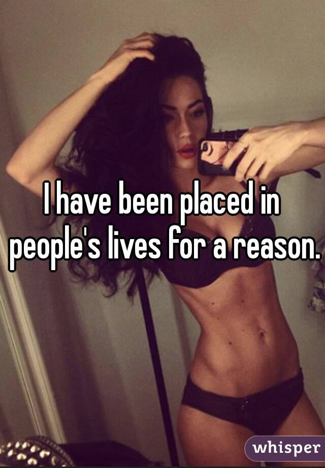 I have been placed in people's lives for a reason. 