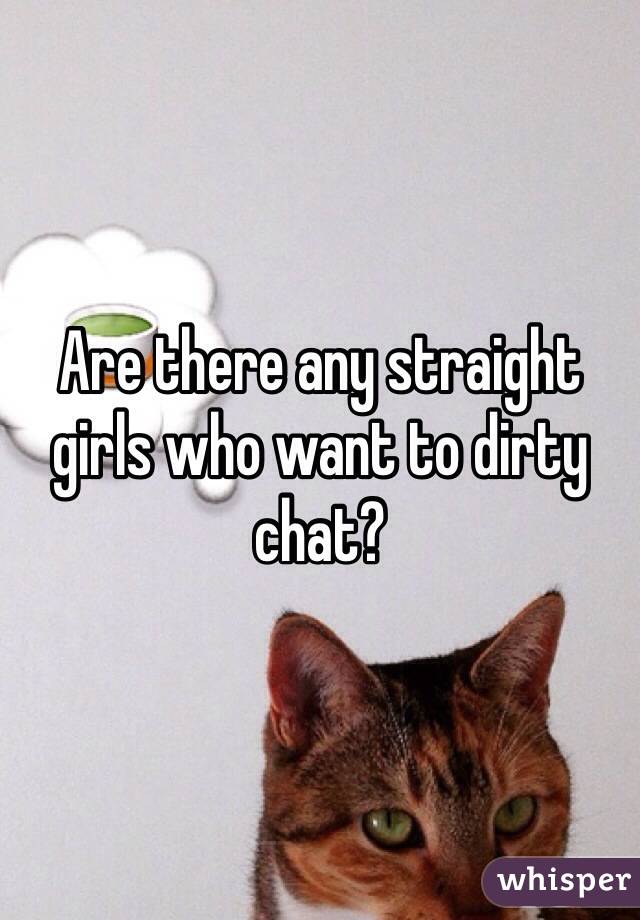Are there any straight girls who want to dirty chat?