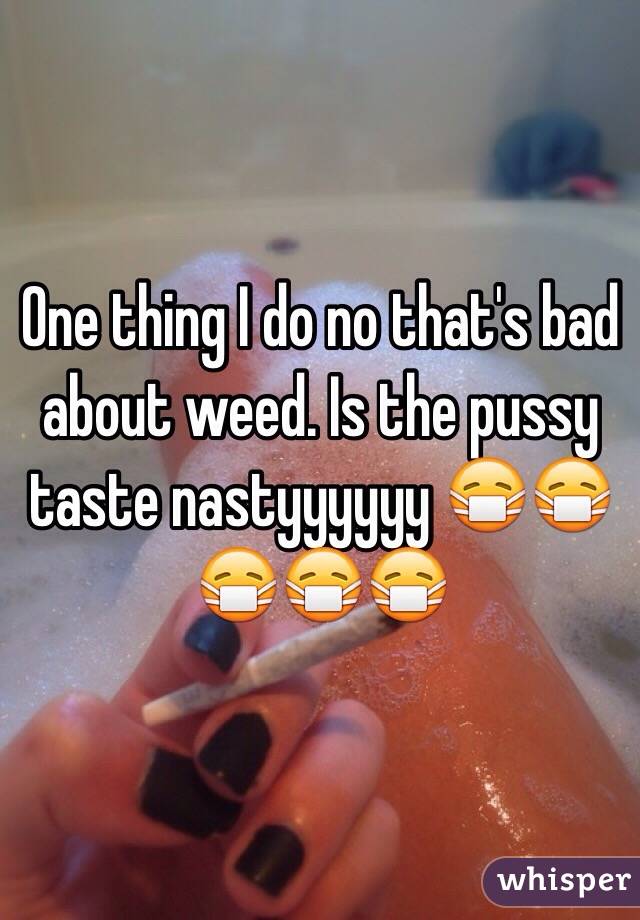 One thing I do no that's bad about weed. Is the pussy taste nastyyyyyy 😷😷😷😷😷
