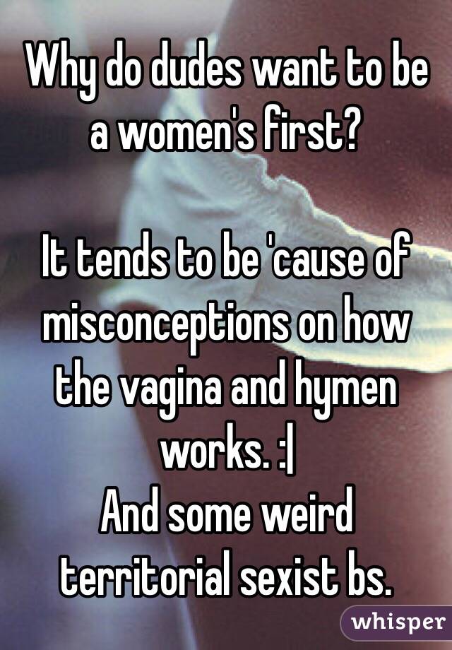 Why do dudes want to be a women's first?

It tends to be 'cause of misconceptions on how the vagina and hymen works. :| 
And some weird territorial sexist bs. 