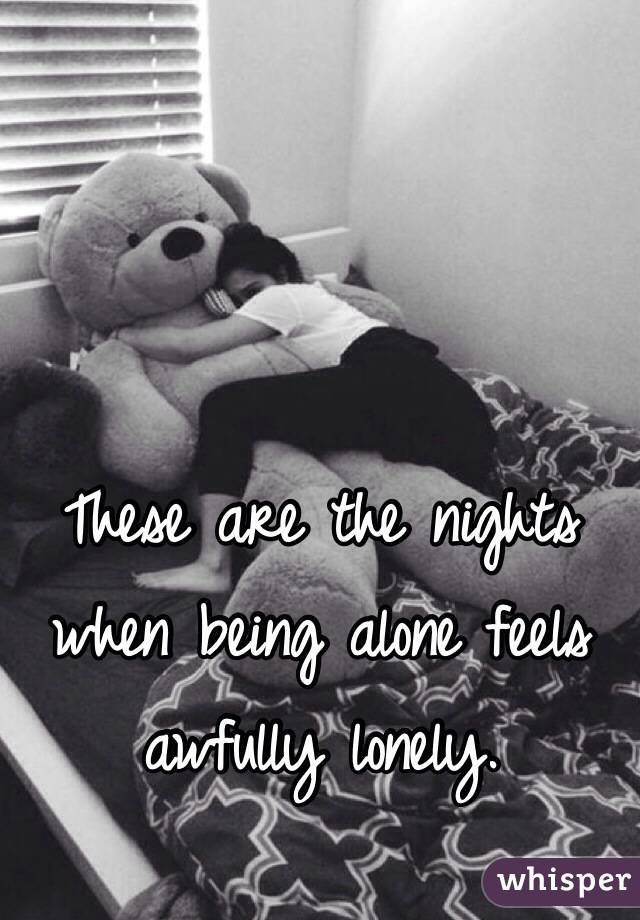 These are the nights when being alone feels awfully lonely.
