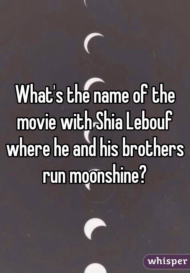 What's the name of the movie with Shia Lebouf where he and his brothers run moonshine?