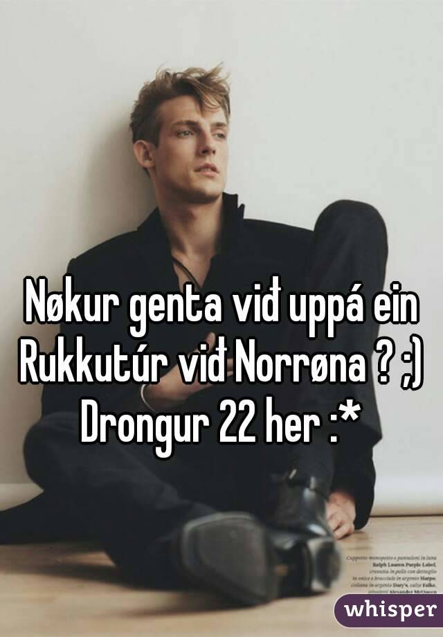 Nøkur genta viđ uppá ein Rukkutúr viđ Norrøna ? ;) 
Drongur 22 her :*