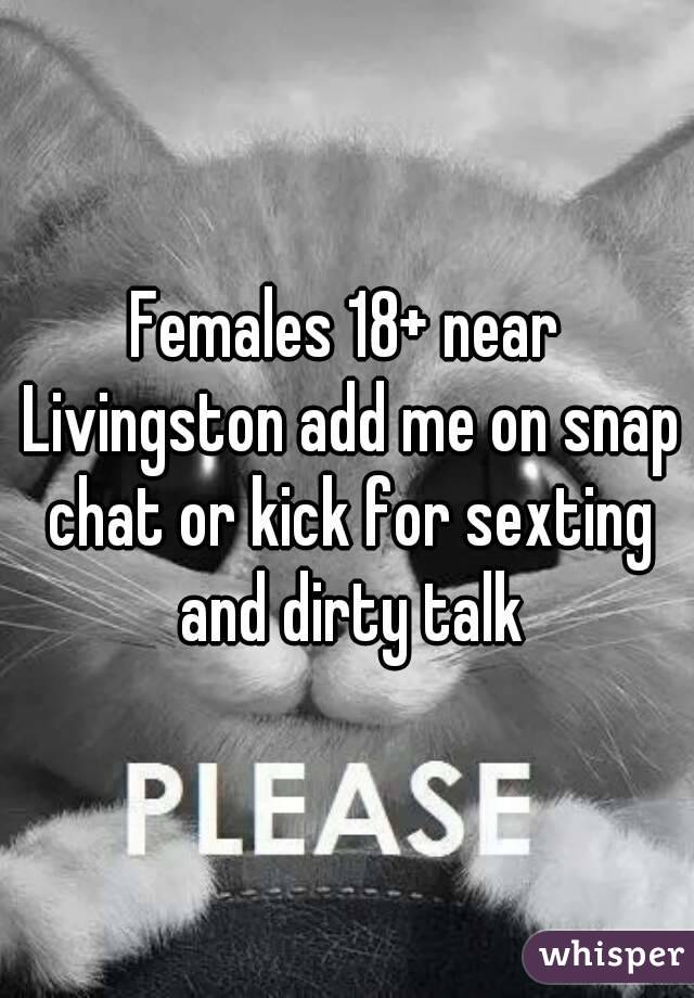 Females 18+ near Livingston add me on snap chat or kick for sexting and dirty talk