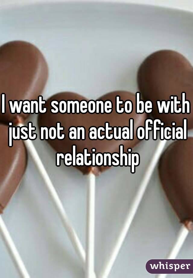 I want someone to be with just not an actual official relationship
