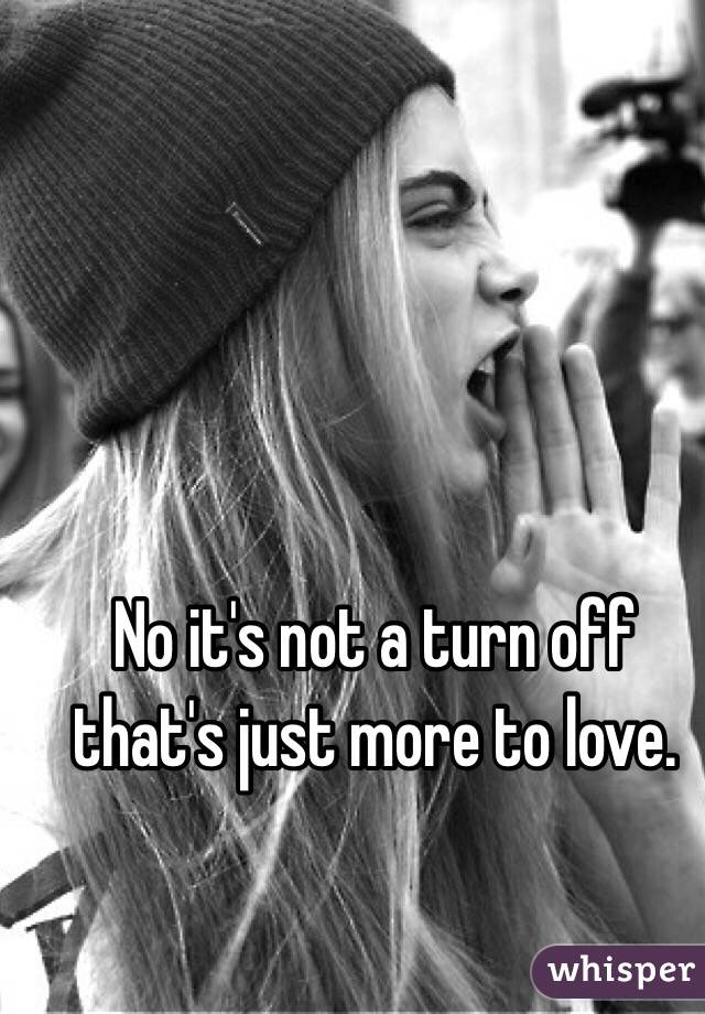 No it's not a turn off that's just more to love. 