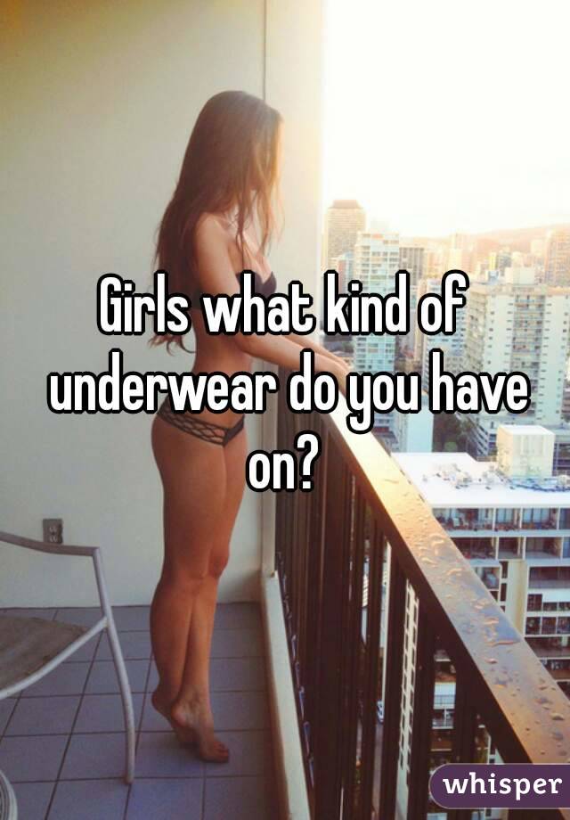 Girls what kind of underwear do you have on? 