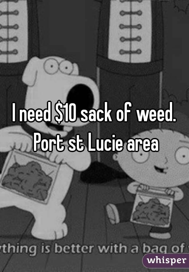 I need $10 sack of weed. Port st Lucie area