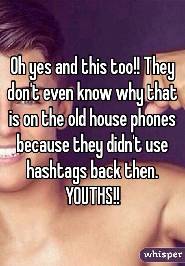 Oh yes and this too!! They don't even know why that is on the old house phones because they didn't use hashtags back then. YOUTHS!!