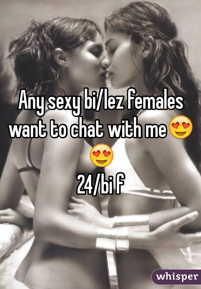 Any sexy bi/lez females want to chat with me😍😍 
24/bi f 