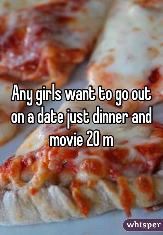 Any girls want to go out on a date just dinner and movie 20 m