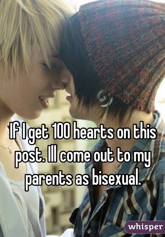 If I get 100 hearts on this post. Ill come out to my parents as bisexual. 