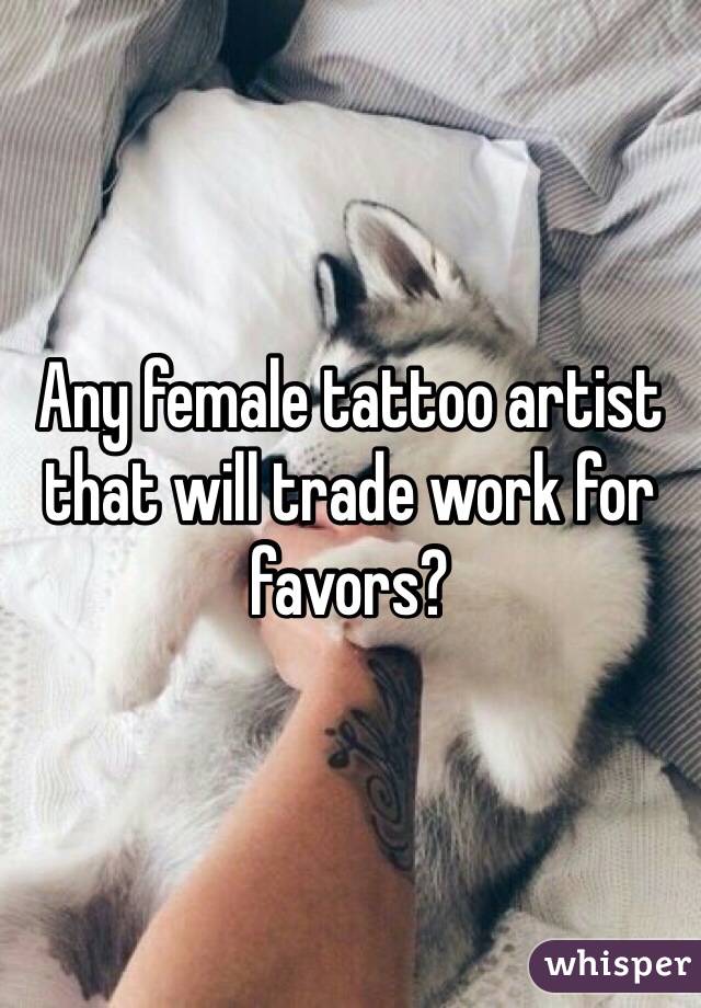 Any female tattoo artist that will trade work for favors?