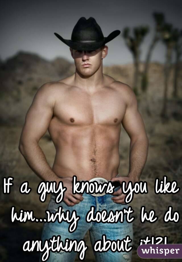 If a guy knows you like him...why doesn't he do anything about it!?!