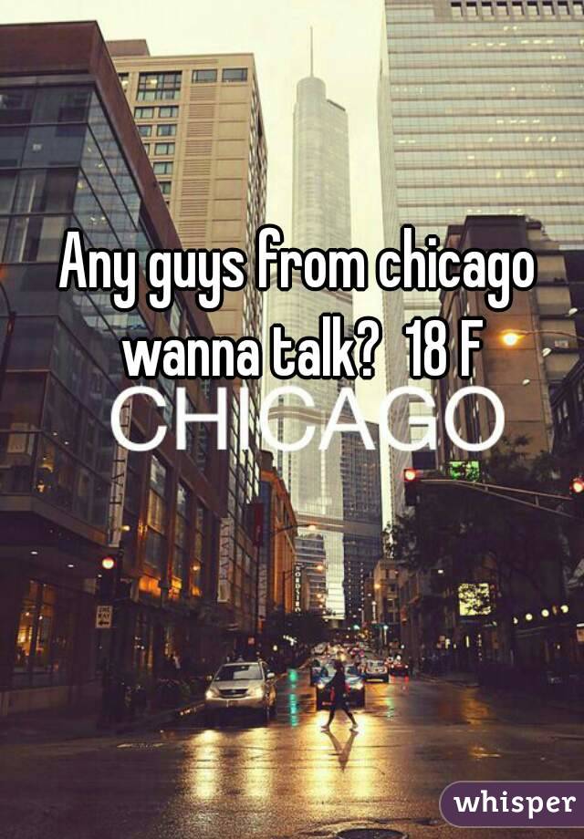 Any guys from chicago wanna talk?  18 F