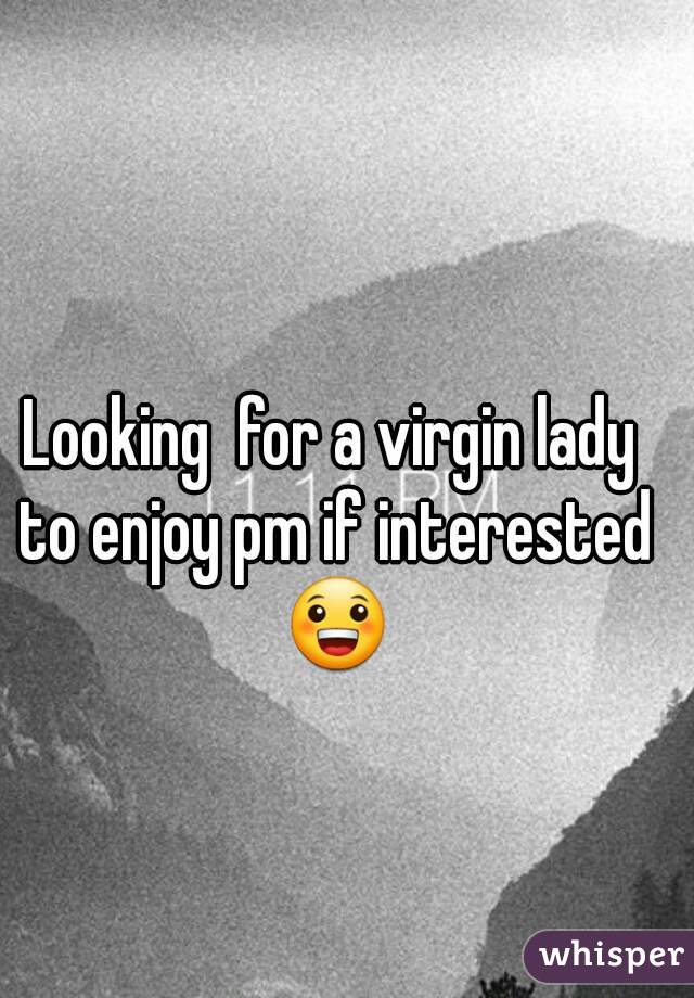 Looking  for a virgin lady to enjoy pm if interested 😀