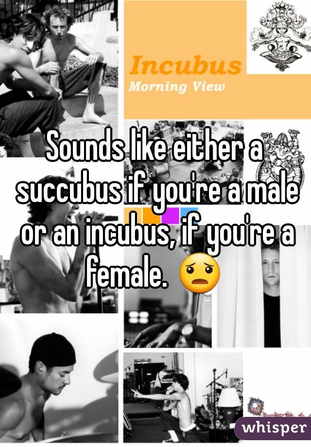 Sounds like either a succubus if you're a male or an incubus, if you're a female. 😦 