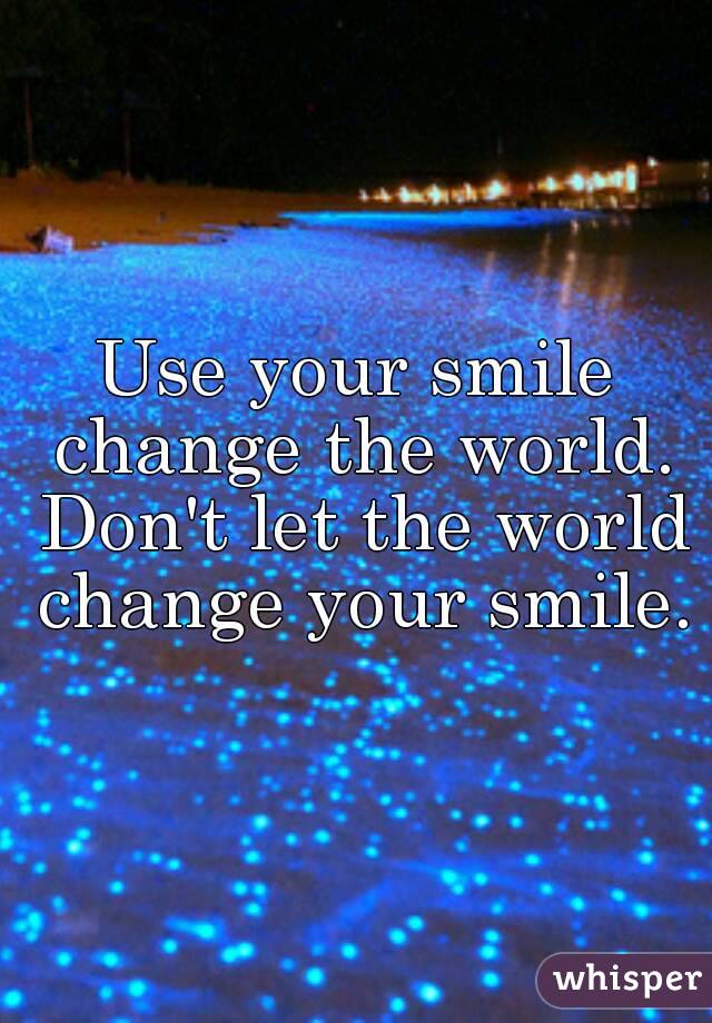 Use your smile change the world. Don't let the world change your smile.
