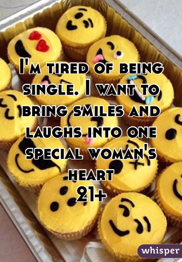 I'm tired of being single. I want to bring smiles and laughs into one special woman's heart 
21+