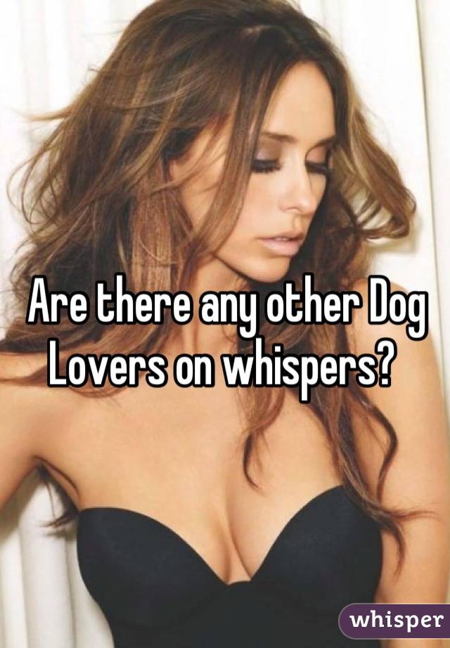 Are there any other Dog Lovers on whispers? 