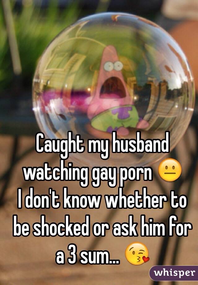 Caught my husband watching gay porn 😐
I don't know whether to be shocked or ask him for a 3 sum... 😘